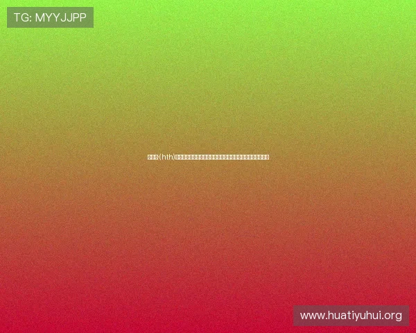 华体汇·(hth)体育赛事直播与竞猜攻略全方位提升您的投注胜率与娱乐体验 华体汇·(hth)体育赛事直播与竞猜攻略全方位提升您的投注胜率与娱乐体验